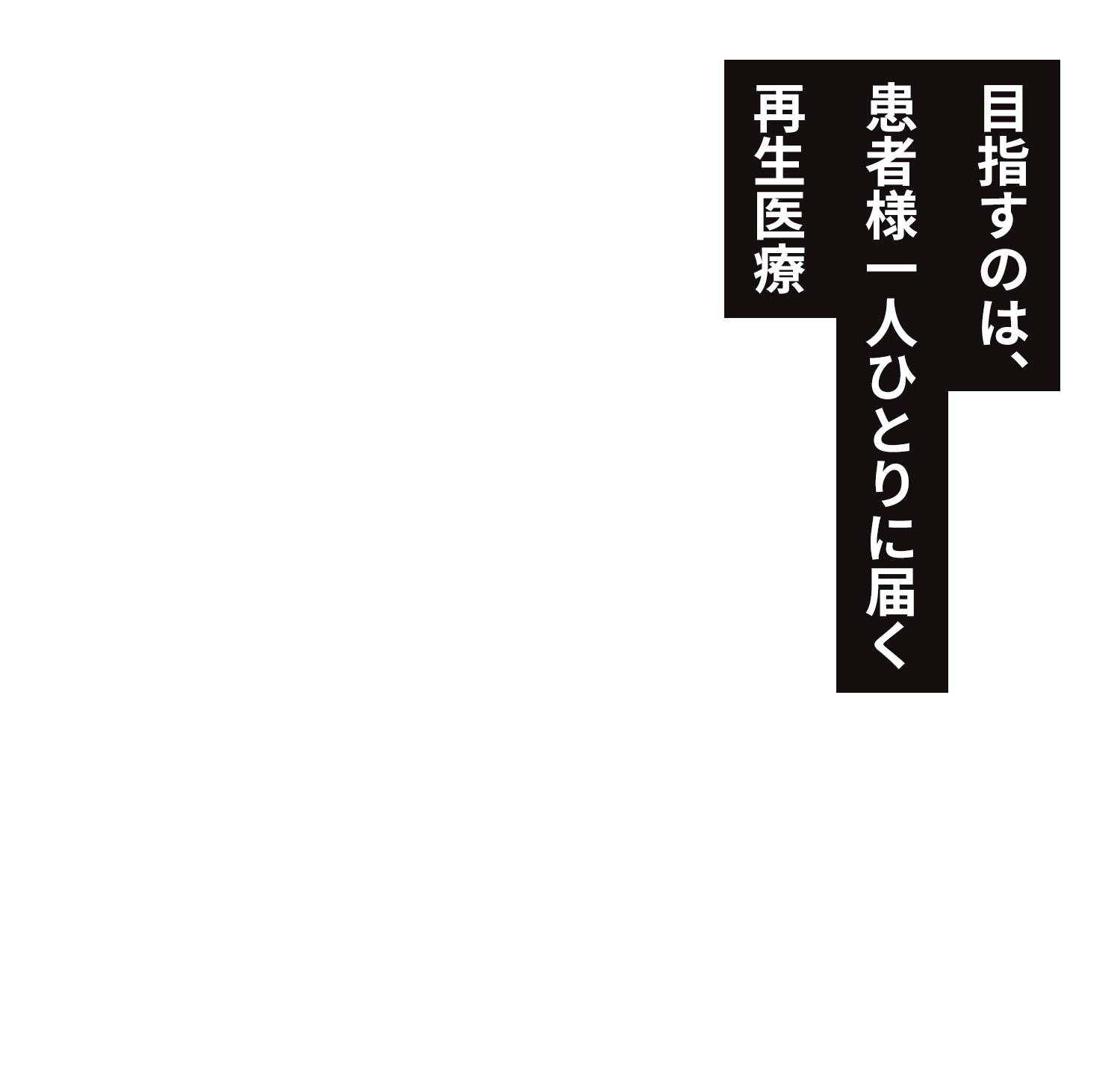 目指すのは、患者様一人ひとりに届く再生医療