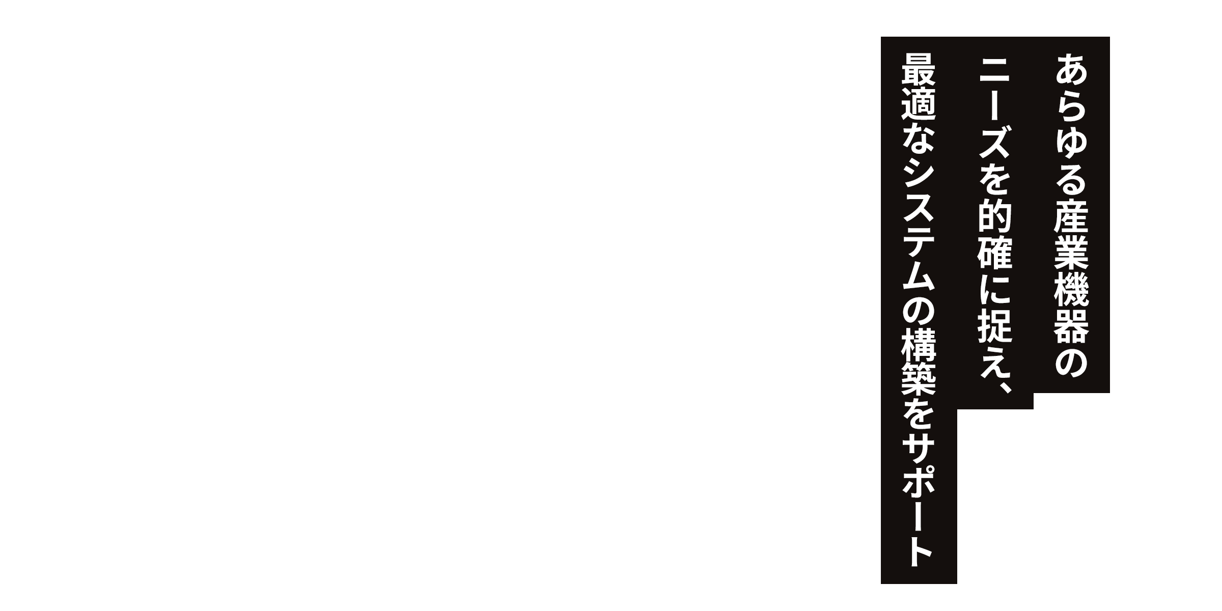 あらゆる産業機器のニーズを的確に捉え、最適なシステムの構築をサポート