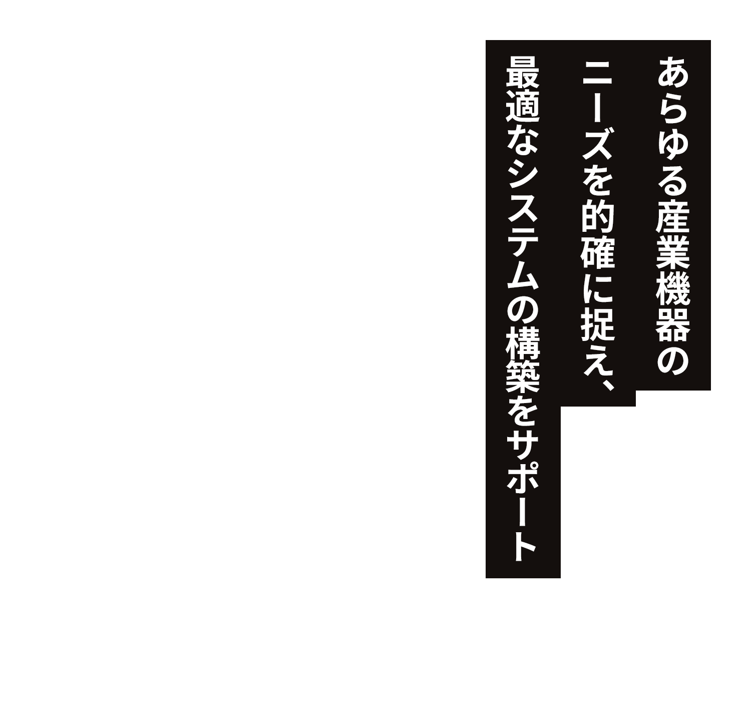 あらゆる産業機器のニーズを的確に捉え、最適なシステムの構築をサポート