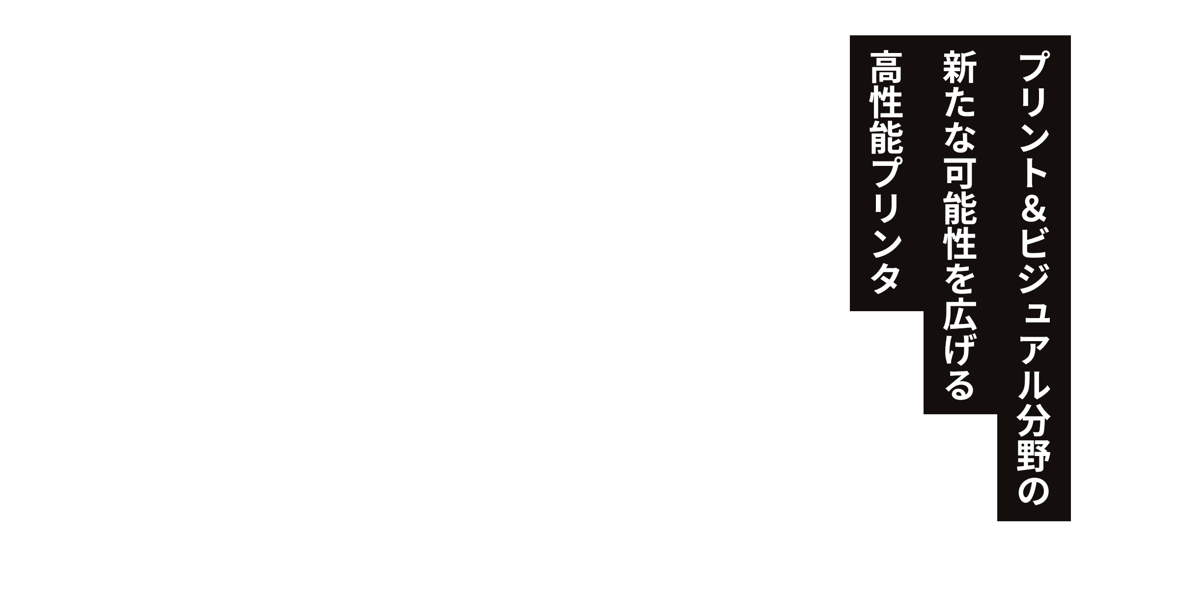 プリント＆ビジュアル分野の新たな可能性を広げる高性能プリンタ