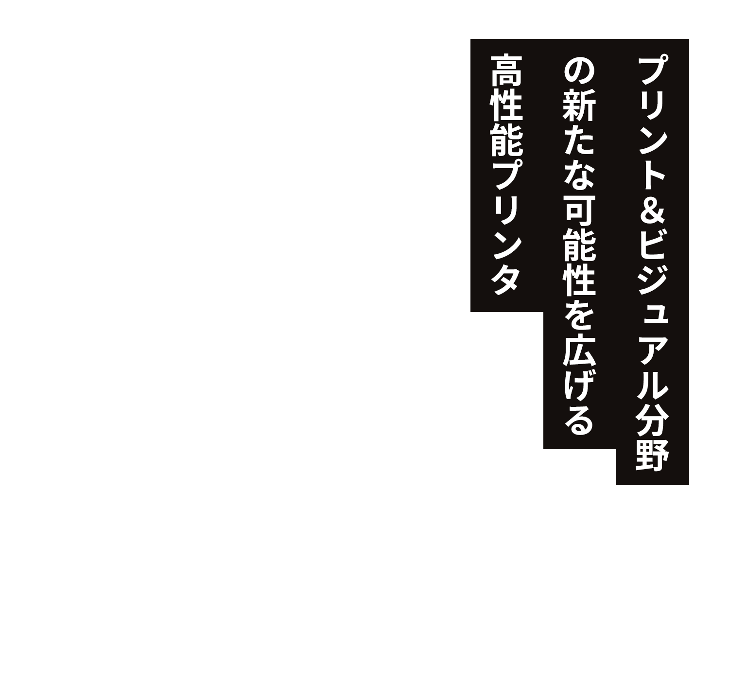 プリント＆ビジュアル分野の新たな可能性を広げる高性能プリンタ