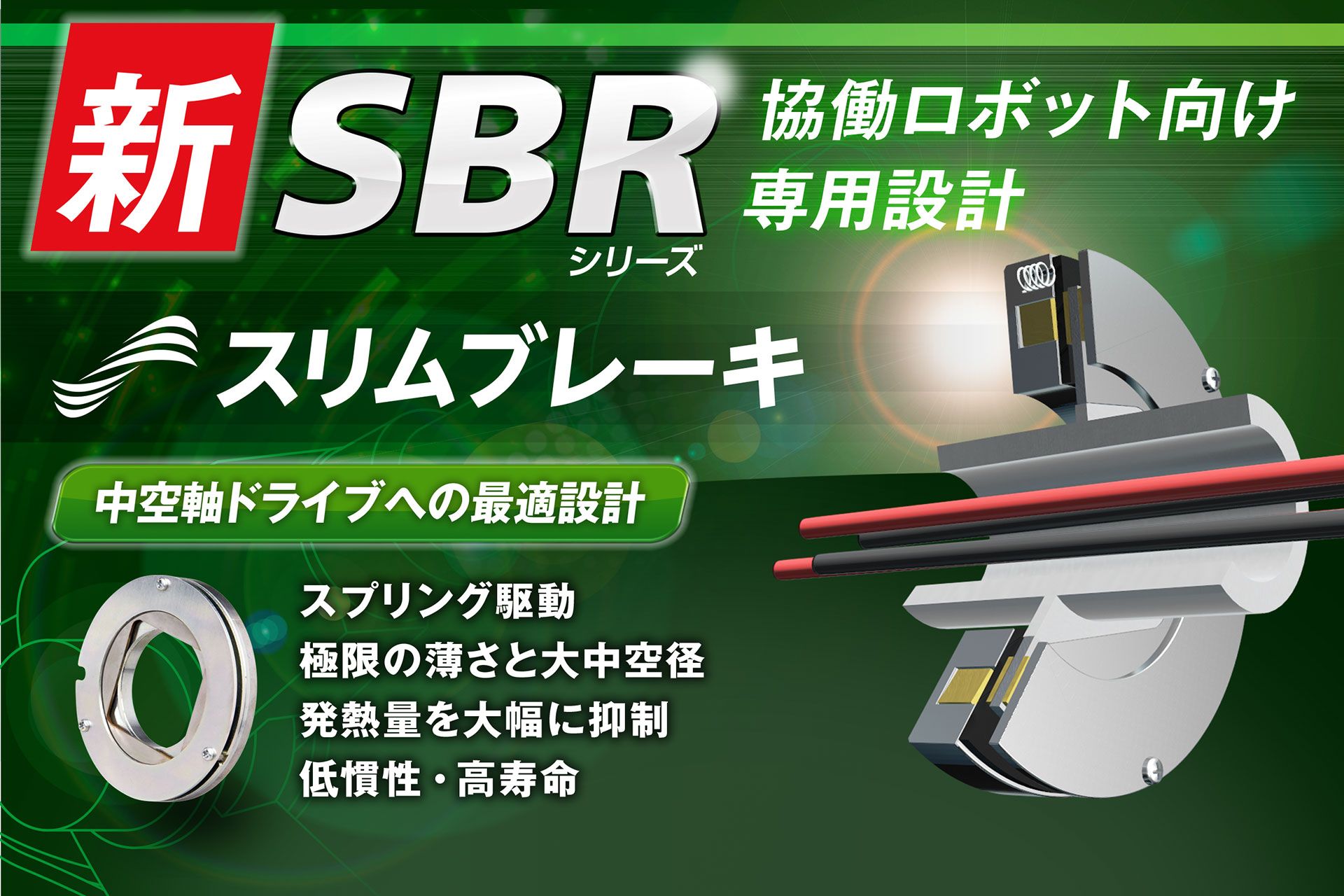 新SBRシリーズ 協働ロボット向け専用設計 スリムブレーキ。中空軸ドライブへの最適設計。スプリング駆動、極限の薄さと大中空径、発熱量を大幅に抑制、低慣性・高寿命。
