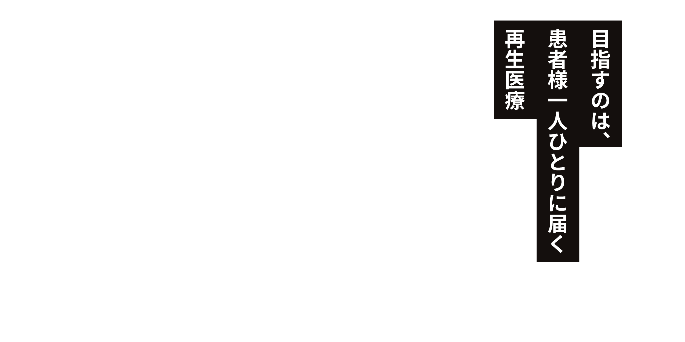 目指すのは、患者様一人ひとりに届く再生医療