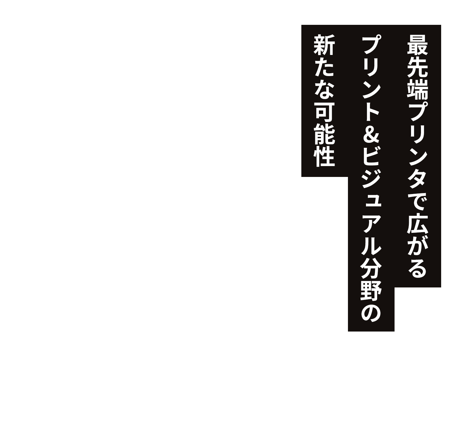 最先端プリンタで広がるプリント＆ビジュアル分野の新たな可能性