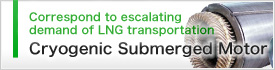Correspond to escalating demand of LNG transportation/Cryogenic Submerged Motor