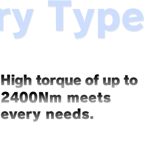 High torque of up to 2400Nm meets every needs.