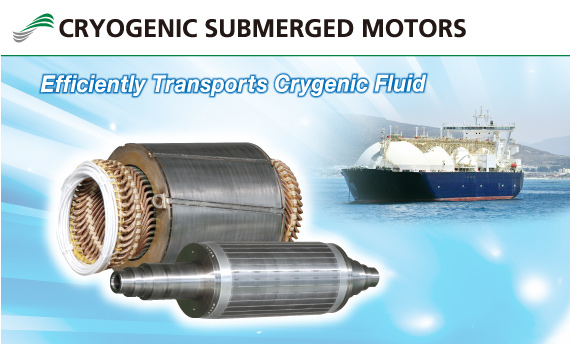 CRYOGENIC SUBMERGED MOTOR/Efficiently Transports Crygenic Fluid